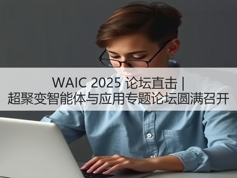 WAIC 2025 论坛直击 | 超聚变智能体与应用专题论坛圆满召开
