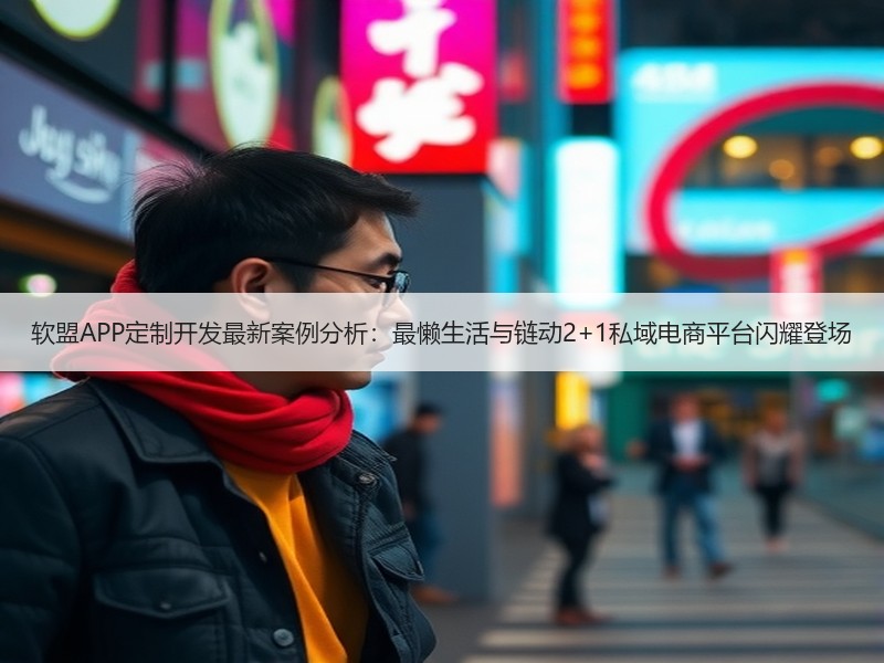 软盟APP定制开发最新案例分析：最懒生活与链动2+1私域电商平台闪耀登场