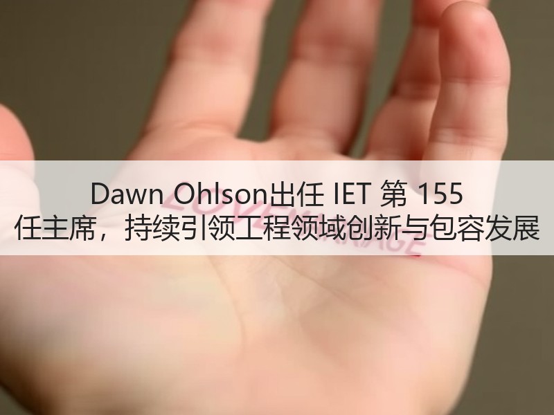 Dawn Ohlson出任 IET 第 155 任主席，持续引领工程领域创新与包容发展