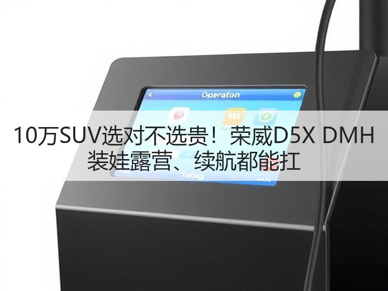 10万SUV选对不选贵！荣威D5X DMH 装娃露营、续航都能扛