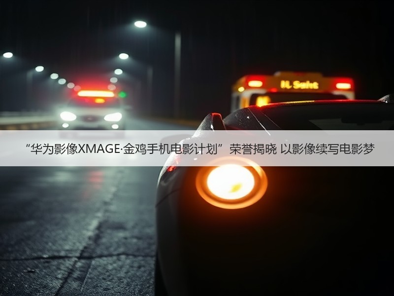 “华为影像XMAGE·金鸡手机电影计划”荣誉揭晓 以影像续写电影梦