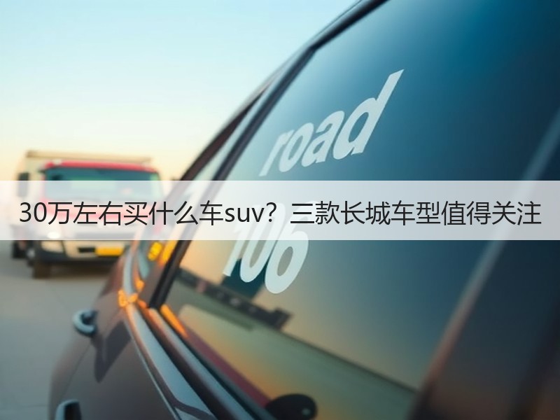 30万左右买什么车suv？三款长城车型值得关注