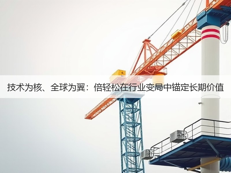 技术为核、全球为翼：倍轻松在行业变局中锚定长期价值