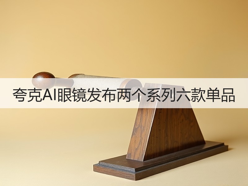 夸克AI眼镜发布两个系列六款单品