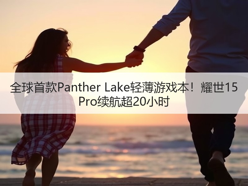 全球首款Panther Lake轻薄游戏本！耀世15 Pro续航超20小时