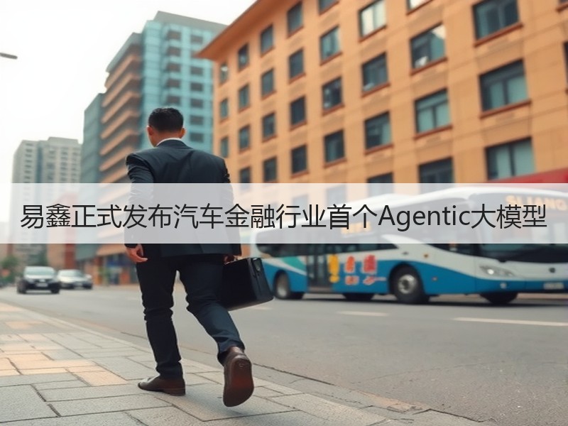 易鑫正式发布汽车金融行业首个Agentic大模型