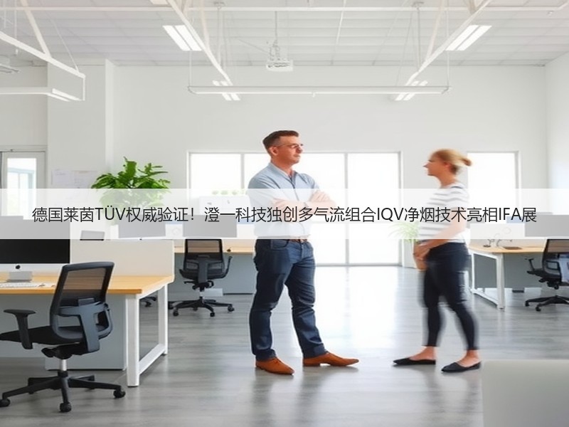 德国莱茵TÜV权威验证！澄一科技独创多气流组合IQV净烟技术亮相IFA展