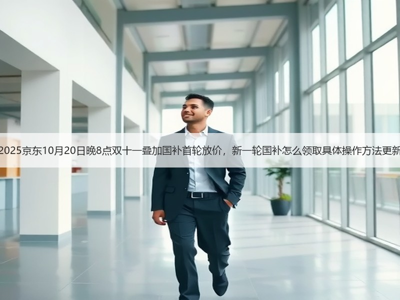 2025京东10月20日晚8点双十一叠加国补首轮放价，新一轮国补怎么领取具体操作方法更新