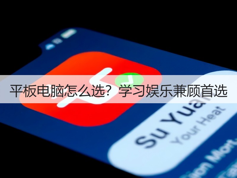 平板电脑怎么选？学习娱乐兼顾首选