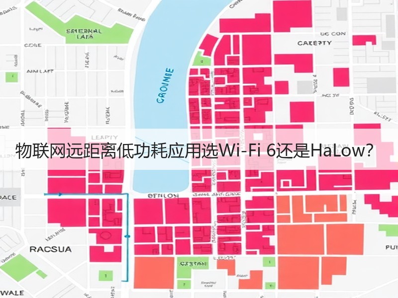 物联网远距离低功耗应用选Wi-Fi 6还是HaLow？