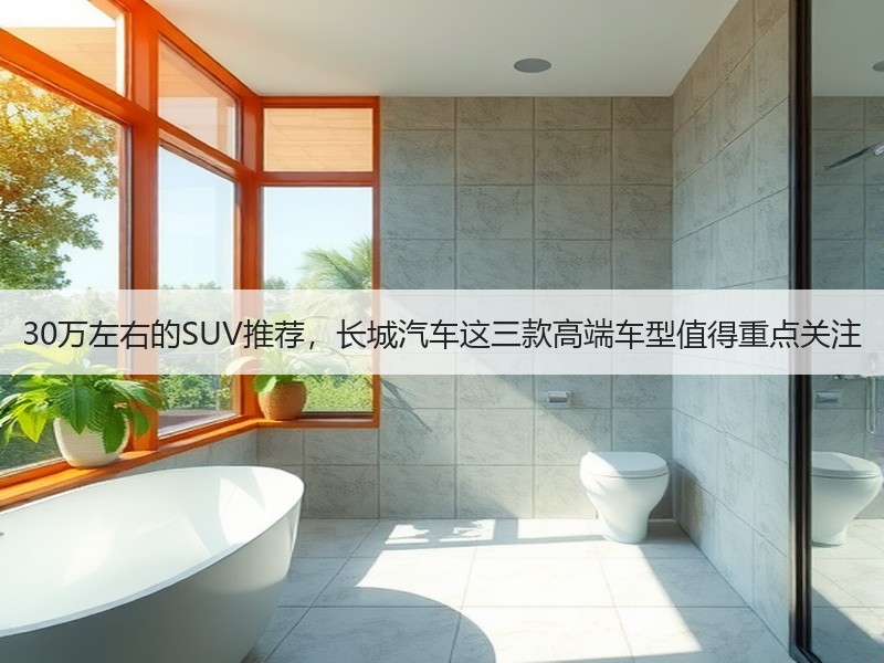 30万左右的SUV推荐，长城汽车这三款高端车型值得重点关注