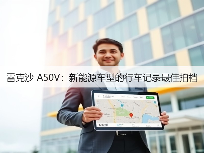 雷克沙 A50V：新能源车型的行车记录最佳拍档