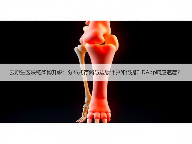 云原生区块链架构升级：分布式存储与边缘计算如何提升DApp响应速度？