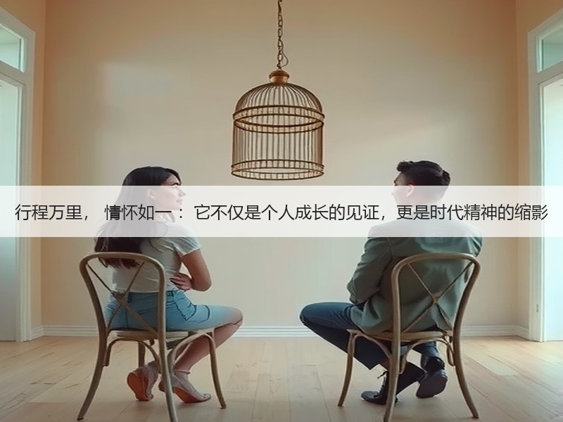 行程万里， 情怀如一 ：它不仅是个人成长的见证，更是时代精神的缩影