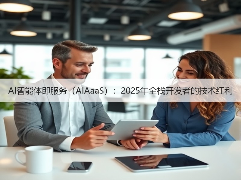 AI智能体即服务（AIAaaS）：2025年全栈开发者的技术红利