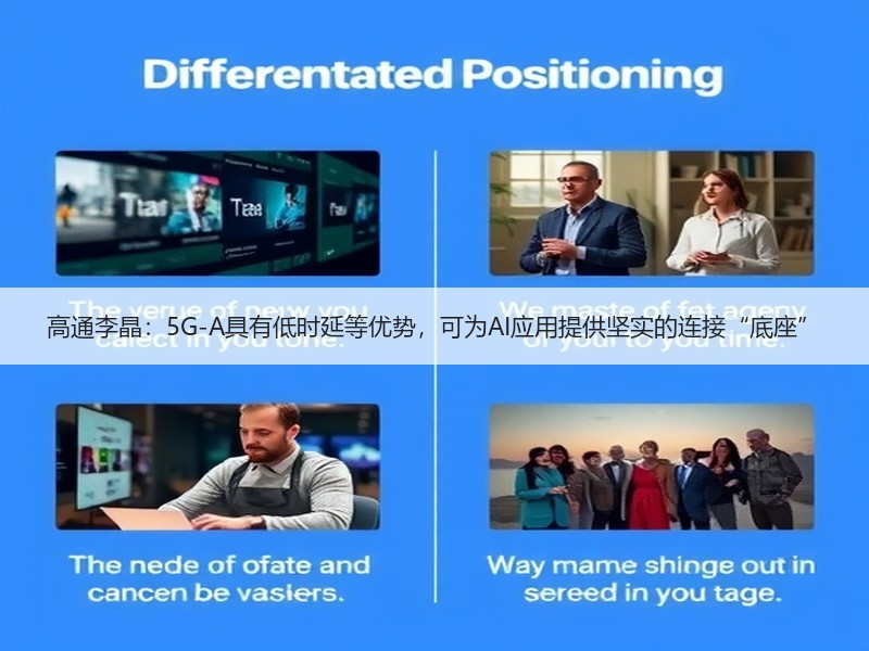 高通李晶：5G-A具有低时延等优势，可为AI应用提供坚实的连接“底座”
