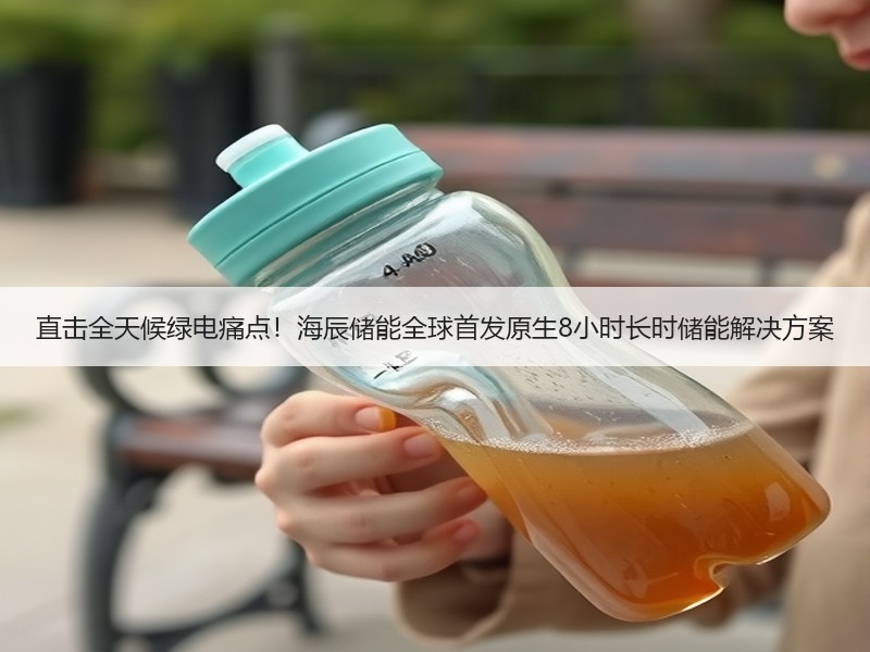 直击全天候绿电痛点！海辰储能全球首发原生8小时长时储能解决方案