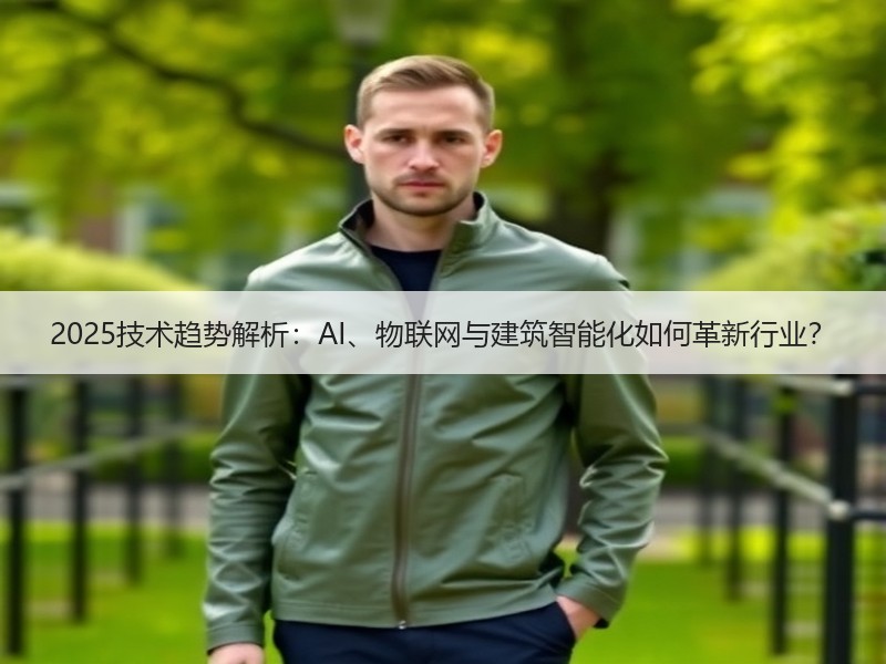 2025技术趋势解析：AI、物联网与建筑智能化如何革新行业？