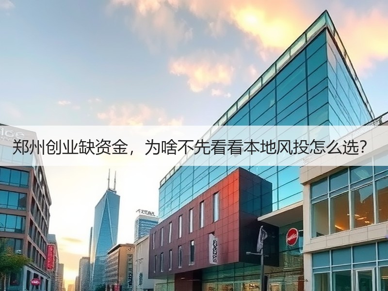 郑州创业缺资金，为啥不先看看本地风投怎么选？