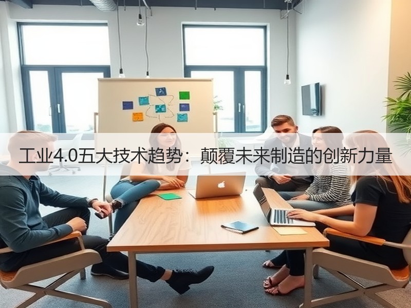 工业4.0五大技术趋势：颠覆未来制造的创新力量