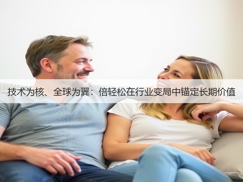 技术为核、全球为翼：倍轻松在行业变局中锚定长期价值