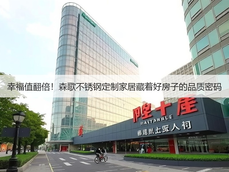 幸福值翻倍！森歌不锈钢定制家居藏着好房子的品质密码