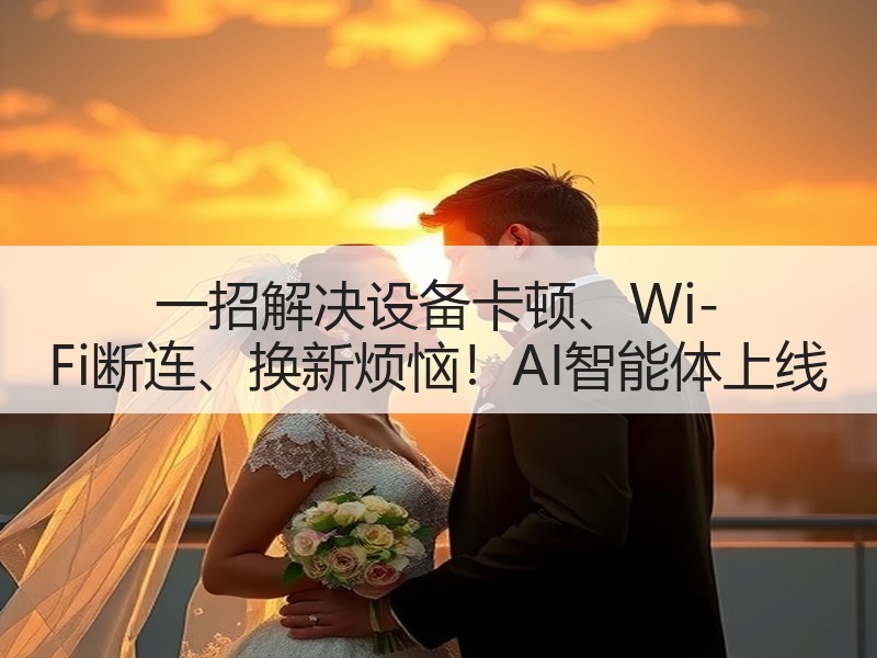 一招解决设备卡顿、Wi-Fi断连、换新烦恼！AI智能体上线