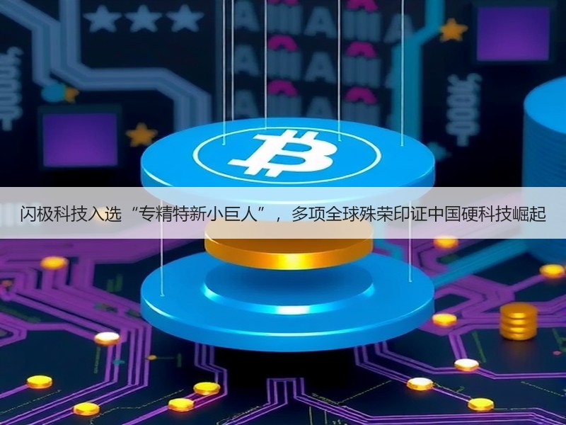 闪极科技入选“专精特新小巨人”，多项全球殊荣印证中国硬科技崛起