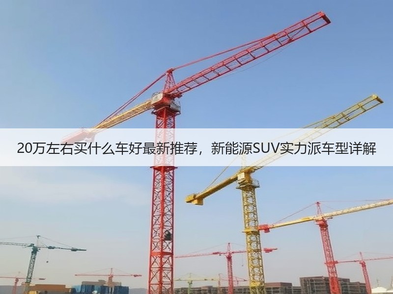 20万左右买什么车好最新推荐，新能源SUV实力派车型详解