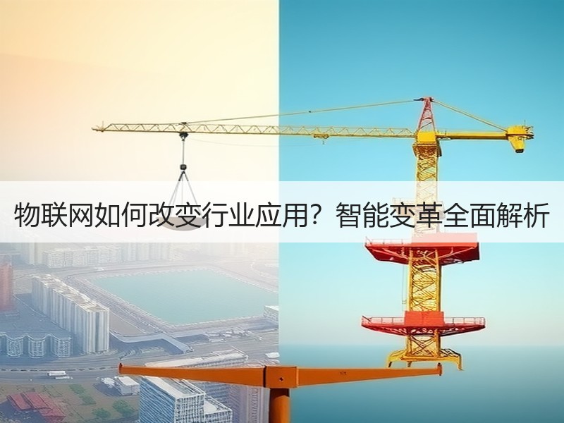 物联网如何改变行业应用？智能变革全面解析