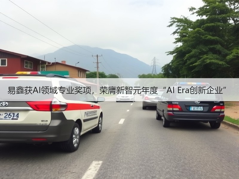 易鑫获AI领域专业奖项，荣膺新智元年度“AI Era创新企业”