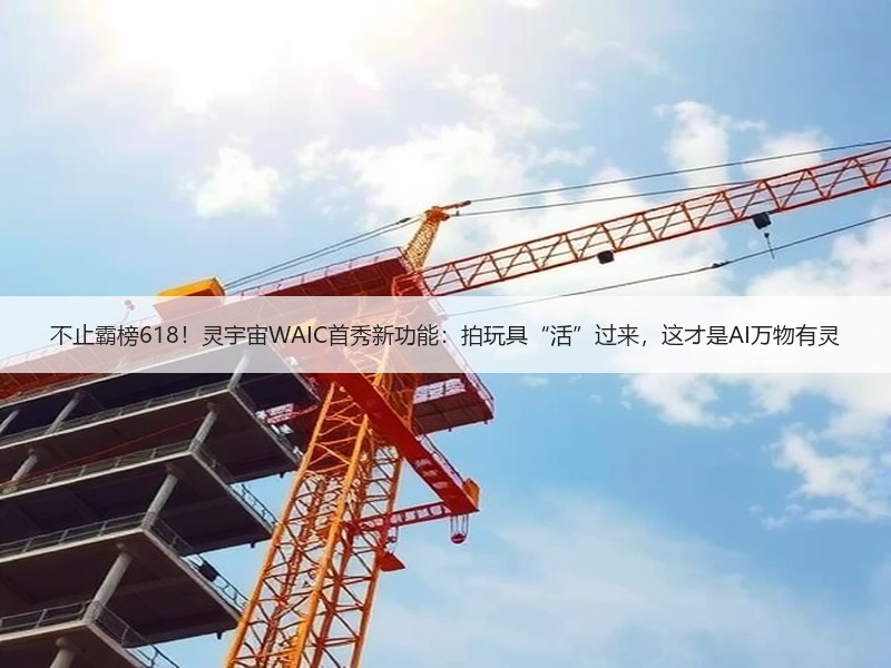 不止霸榜618！灵宇宙WAIC首秀新功能：拍玩具“活”过来，这才是AI万物有灵