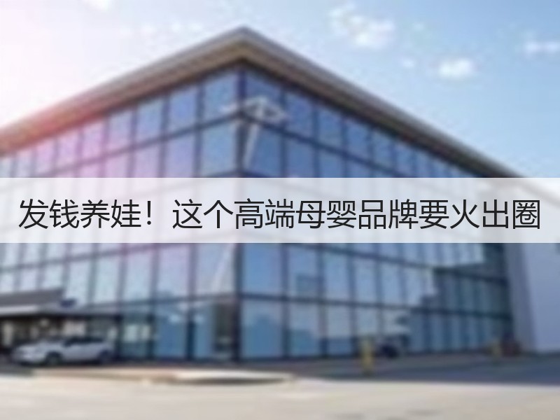 发钱养娃！这个高端母婴品牌要火出圈