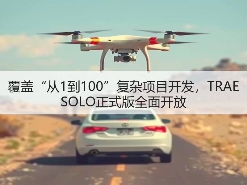 覆盖“从1到100”复杂项目开发，TRAE SOLO正式版全面开放
