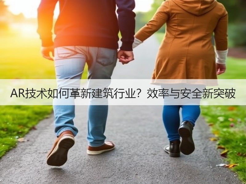 AR技术如何革新建筑行业？效率与安全新突破