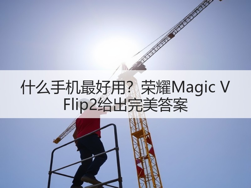 什么手机最好用？荣耀Magic V Flip2给出完美答案