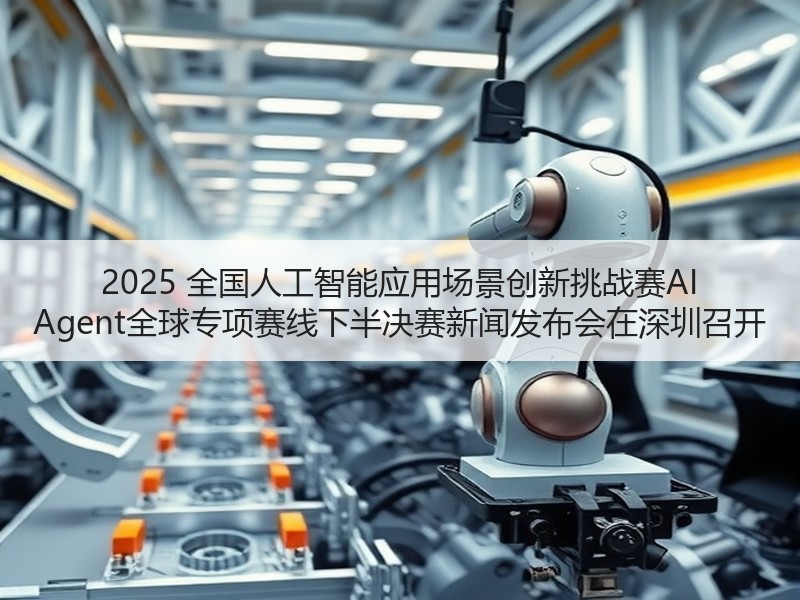 2025 全国人工智能应用场景创新挑战赛AI Agent全球专项赛线下半决赛新闻发布会在深圳召开