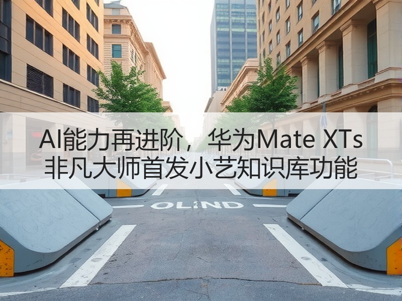 AI能力再进阶，华为Mate XTs 非凡大师首发小艺知识库功能