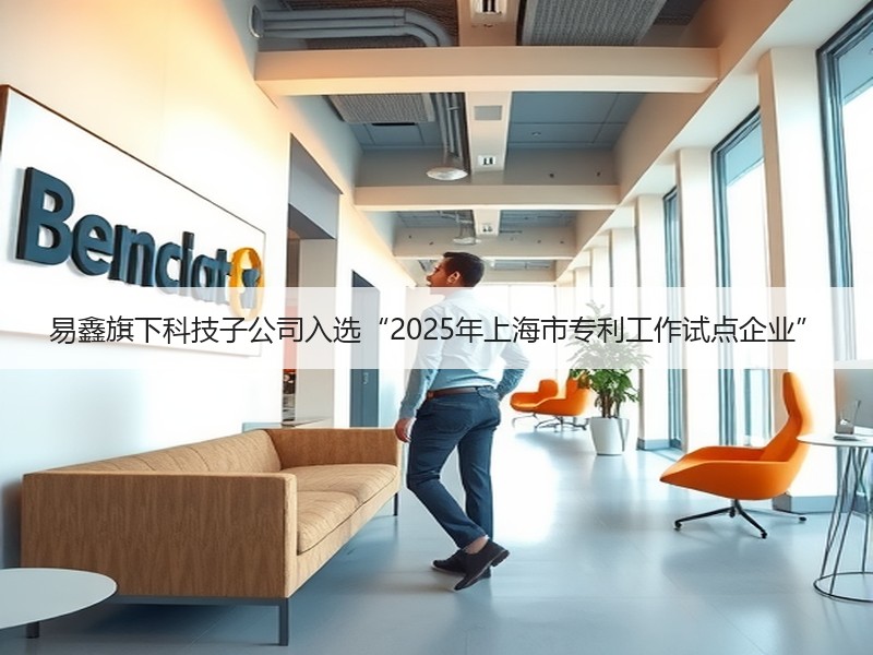 易鑫旗下科技子公司入选“2025年上海市专利工作试点企业”