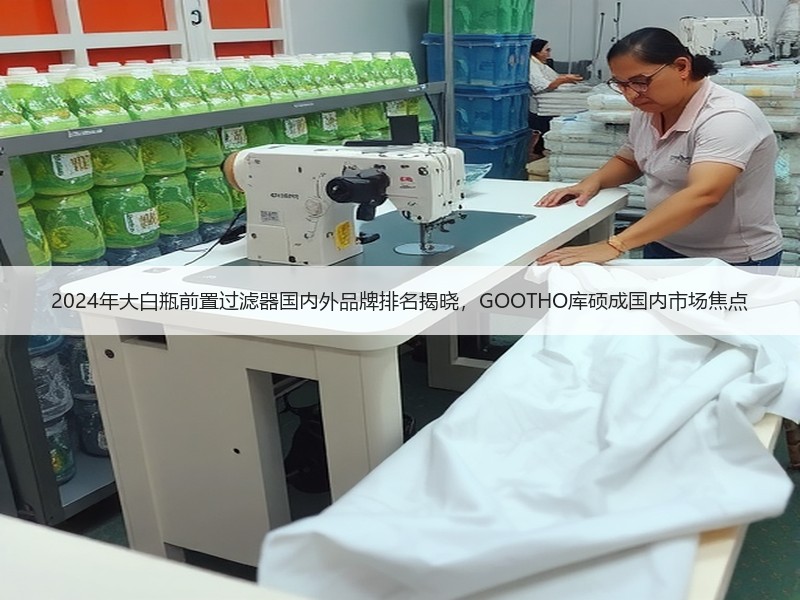 2024年大白瓶前置过滤器国内外品牌排名揭晓，GOOTHO库硕成国内市场焦点