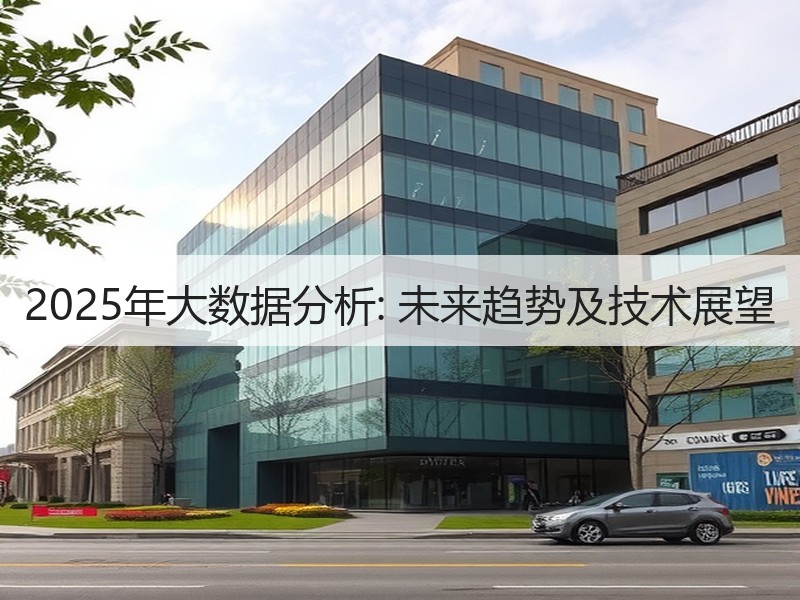 2025年大数据分析: 未来趋势及技术展望  