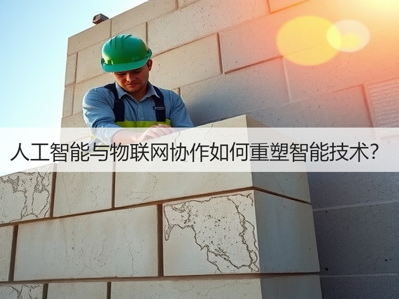 人工智能与物联网协作如何重塑智能技术？