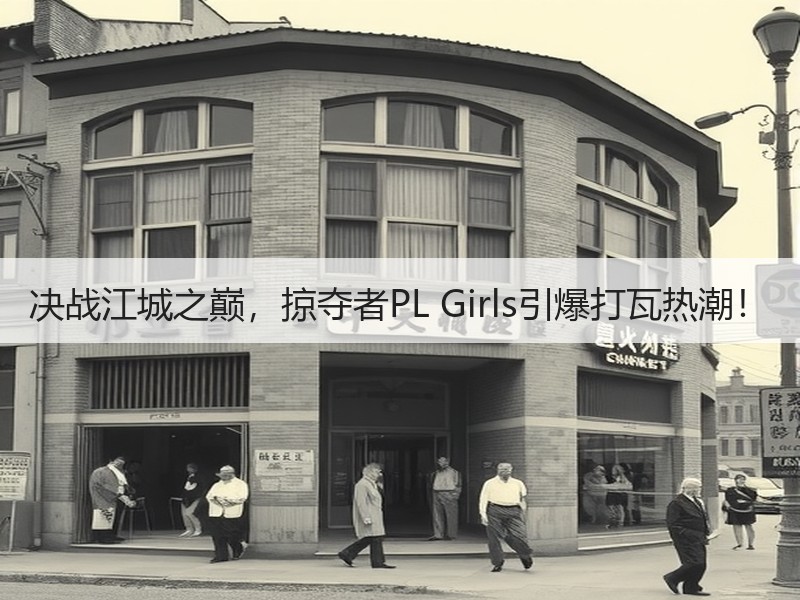 决战江城之巅，掠夺者PL Girls引爆打瓦热潮！