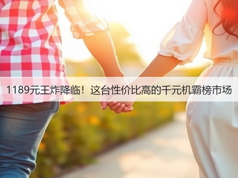 1189元王炸降临！这台性价比高的千元机霸榜市场