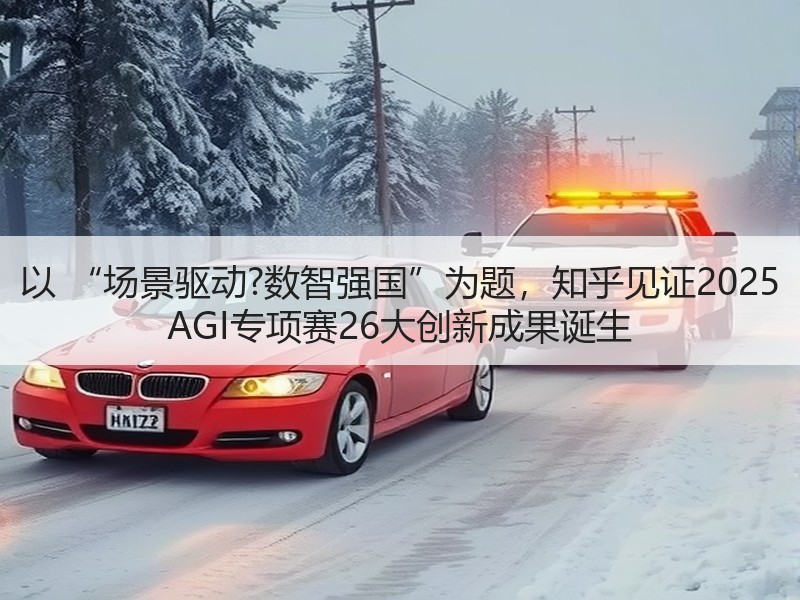 以 “场景驱动?数智强国”为题，知乎见证2025 AGI专项赛26大创新成果诞生