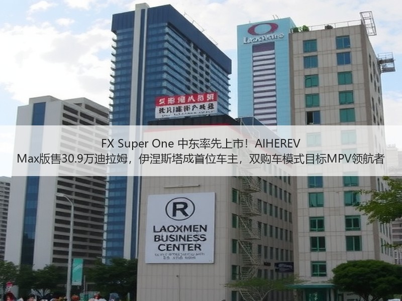 FX Super One 中东率先上市！AIHEREV Max版售30.9万迪拉姆，伊涅斯塔成首位车主，双购车模式目标MPV领航者
