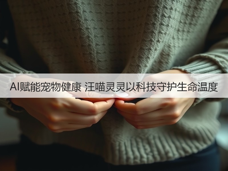 AI赋能宠物健康 汪喵灵灵以科技守护生命温度