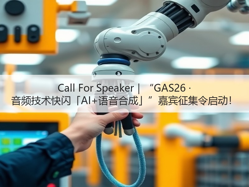 Call For Speaker｜“GAS26 · 音频技术快闪「AI+语音合成」”嘉宾征集令启动！