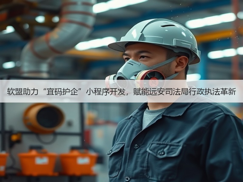 软盟助力“宜码护企”小程序开发，赋能远安司法局行政执法革新