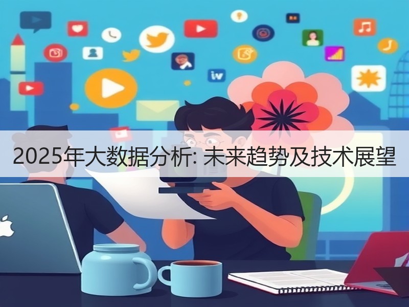 2025年大数据分析: 未来趋势及技术展望  